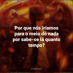 Por que nós iríamos para o meio do nada por sabe-se lá quanto tempo? Oppenheimer (Filme)