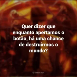 Quer dizer que enquanto apertamos o botão, há uma chance de destruirmos o mundo? Oppenheimer (Filme)