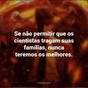 Se não permitir que os cientistas tragam suas famílias, nunca teremos os melhores. Oppenheimer (Filme)