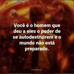Você é o homem que deu a eles o poder de se autodestruirem e o mundo não está preparado. Oppenheimer (Filme)