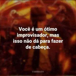 Você é um ótimo improvisador, mas isso não dá para fazer de cabeça. Oppenheimer (Filme)