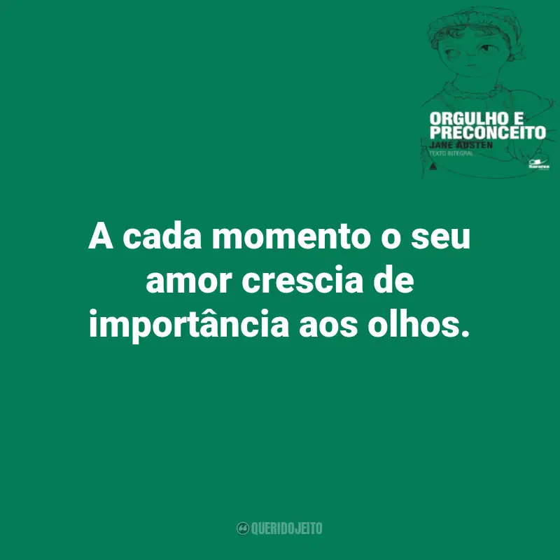 Frases do Livro Orgulho e Preconceito: A cada momento o seu amor crescia de importância aos olhos.