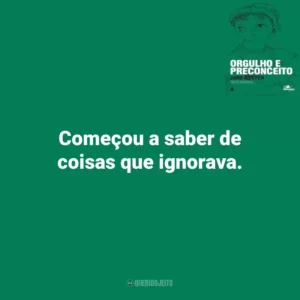 Começou a saber de coisas que ignorava. Orgulho e Preconceito (Livro)