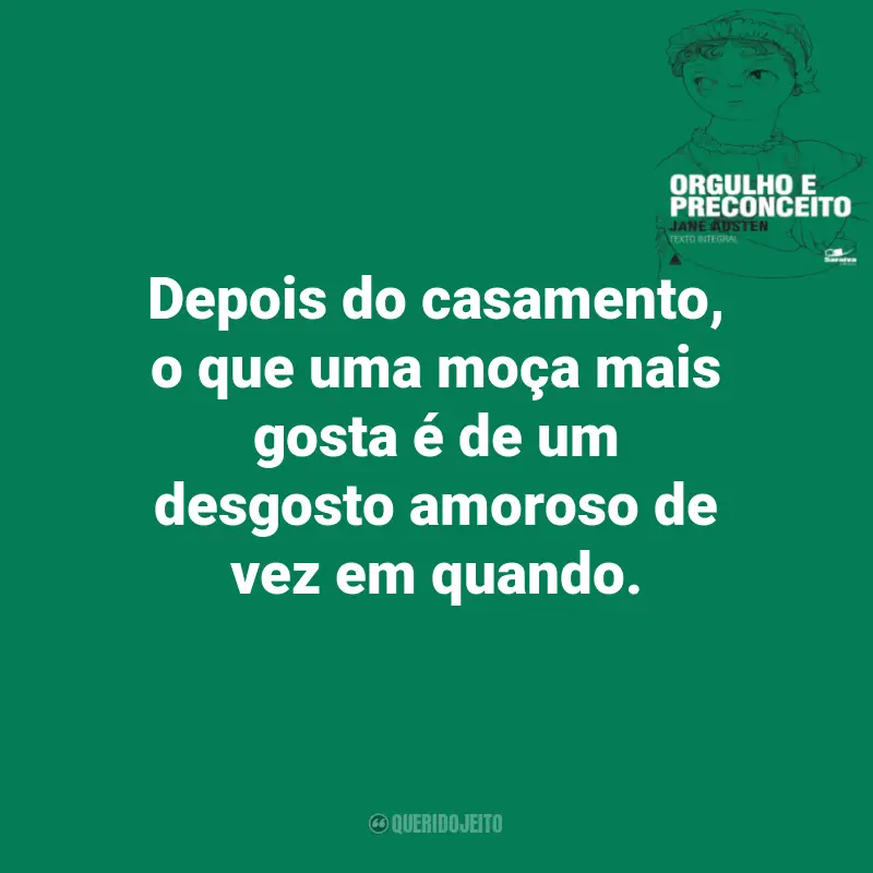 Frases Orgulho e Preconceito de Jane Austen: Depois do casamento, o que uma moça mais gosta é de um desgosto amoroso de vez em quando.