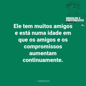 Ele tem muitos amigos e está numa idade em que os amigos e os compromissos aumentam continua​mente. Orgulho e Preconceito (Livro)