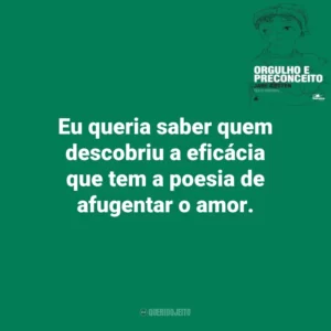 Eu queria saber quem descobriu a eficácia que tem a poesia de afugentar o amor. Orgulho e Preconceito (Livro)