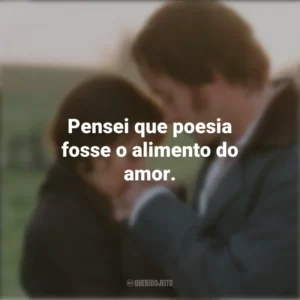 Pensei que poesia fosse o alimento do amor. Orgulho e Preconceito (Filme)