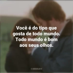 Você é do tipo que gosta de todo mundo. Todo mundo é bom aos seus olhos. Orgulho e Preconceito (Filme)