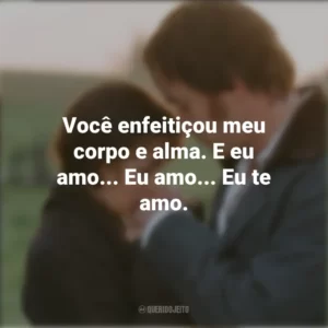 Você enfeitiçou meu corpo e alma. E eu amo… Eu amo… Eu te amo. Orgulho e Preconceito (Filme)
