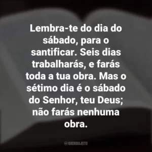 Lembra-te do dia do sábado, para o santificar. Seis dias trabalharás, e farás toda a tua obra. Mas o sétimo dia é o sábado do Senhor, teu Deus; não farás nenhuma obra. Os Dez Mandamentos