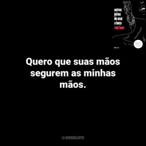 Quero que suas mãos segurem as minhas mãos. Outros Jeitos de Usar a Boca (Livro)