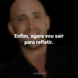 Enfim, agora vou sair para refletir. Paulo Gustavo