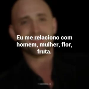 Eu me relaciono com homem, mulher, flor, fruta. Paulo Gustavo