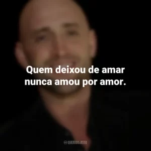 Quem deixou de amar nunca amou por amor. Paulo Gustavo