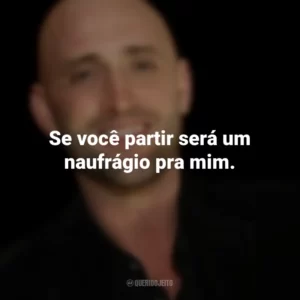 Se você partir será um naufrágio pra mim. Paulo Gustavo