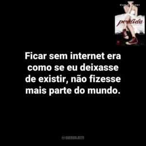 Ficar sem internet era como se eu deixasse de existir, não fizesse mais parte do mundo. Perdida (Livro)