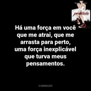 Há uma força em você que me atrai, que me arrasta para perto, uma força inexplicável que turva meus pensamentos. Perdida (Livro)