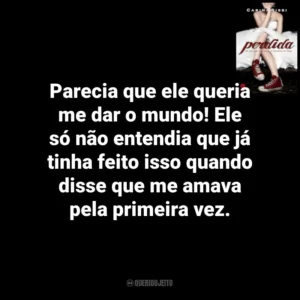Parecia que ele queria me dar o mundo! Ele só não entendia que já tinha feito isso quando disse que me amava pela primeira vez. Perdida (Livro)