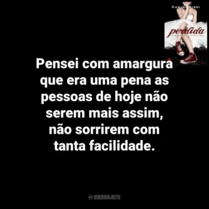 Pensei com amargura que era uma pena as pessoas de hoje não serem mais assim, não sorrirem com tanta facilidade. Perdida (Livro)