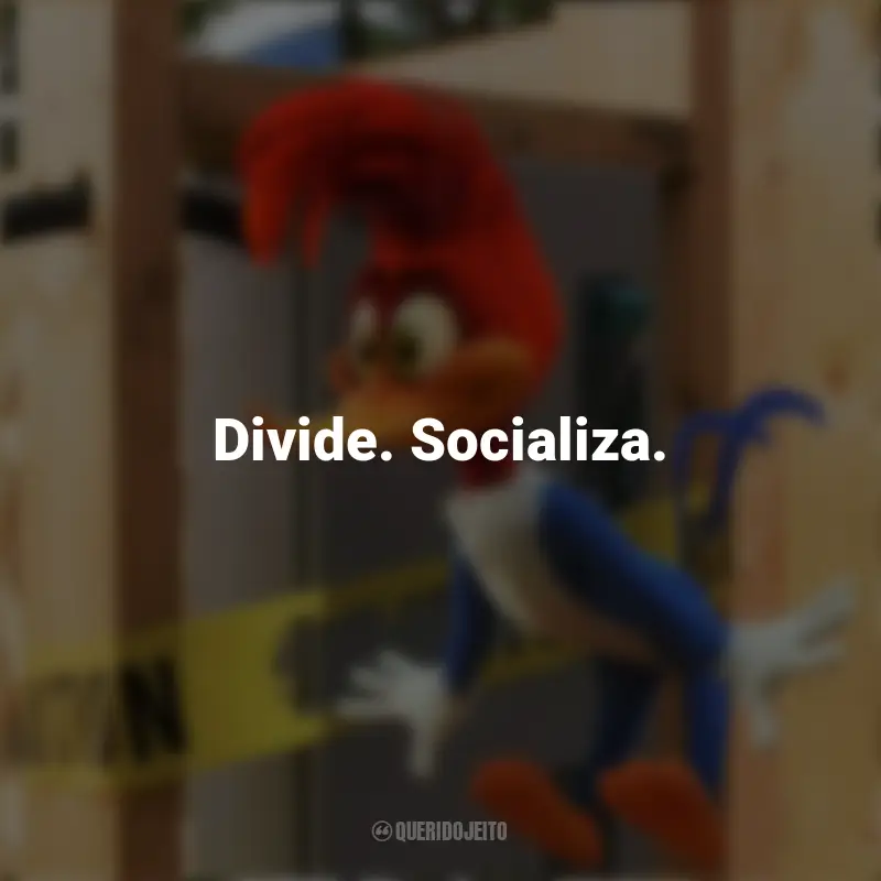 Pica-Pau Frases do Filme: Divide. Socializa.