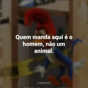 Quem manda aqui é o homem, não um animal. Pica-Pau: O Filme