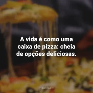 A vida é como uma caixa de pizza: cheia de opções deliciosas.