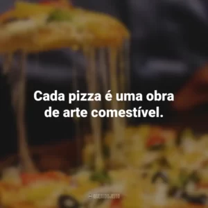 Cada pizza é uma obra de arte comestível.