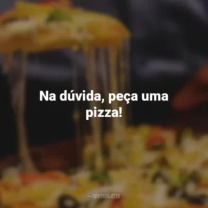 Na dúvida, peça uma pizza!