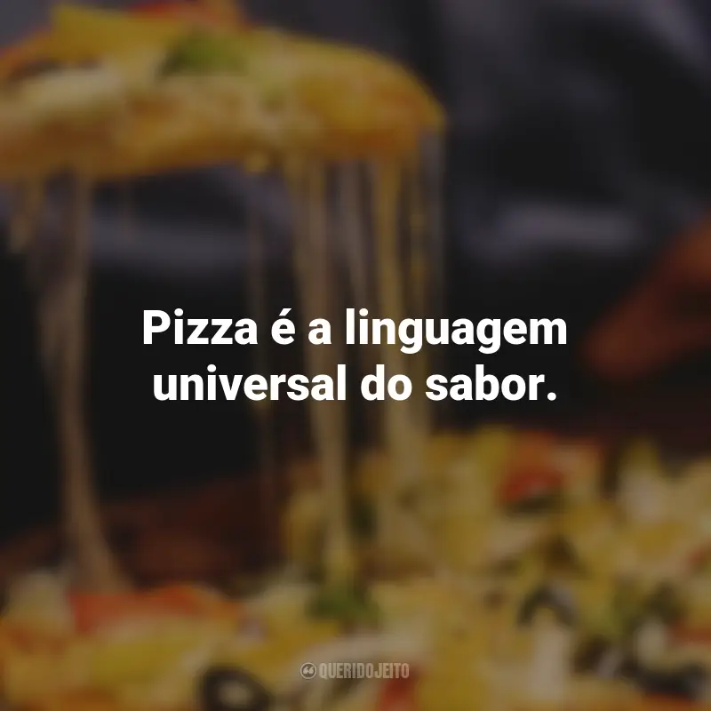 Frases de Pizza: Pizza é a linguagem universal do sabor.