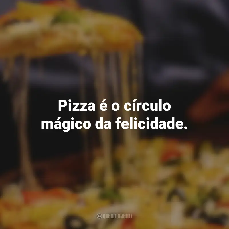 Frases de Pizza: Pizza é o círculo mágico da felicidade.
