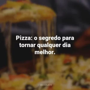 Pizza: o segredo para tornar qualquer dia melhor.