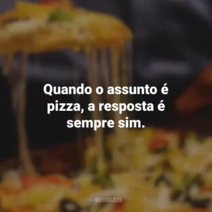 Quando o assunto é pizza, a resposta é sempre sim.