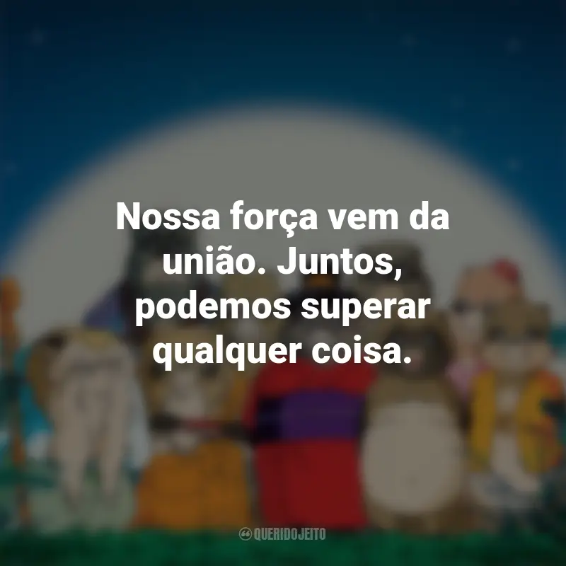 Frases do Filme PomPoko: A Grande Batalha dos Guaxinins: Nossa força vem da união. Juntos, podemos superar qualquer coisa.