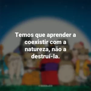 Temos que aprender a coexistir com a natureza, não a destruí-la. PomPoko: A Grande Batalha dos Guaxinins (Filme)