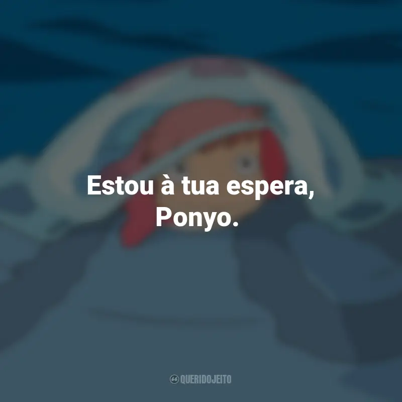Frases do Filme Ponyo: Uma Amizade que Veio do Mar: Estou à tua espera, Ponyo.