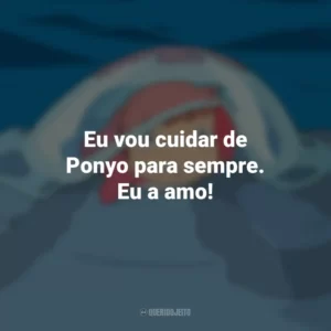 Eu vou cuidar de Ponyo para sempre. Eu a amo! Ponyo: Uma Amizade que Veio do Mar (Filme)