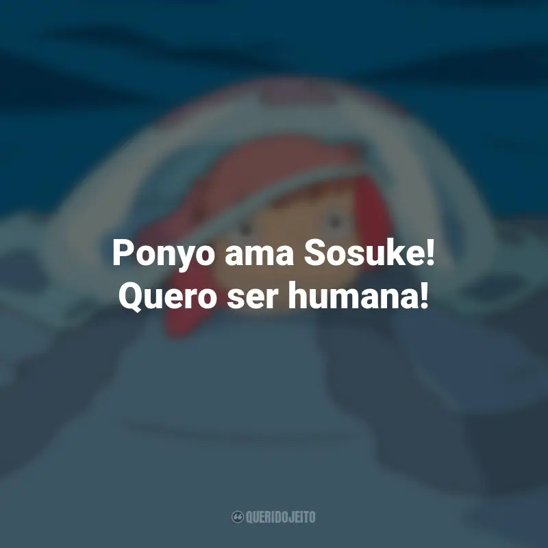 Frases do Filme Ponyo: Uma Amizade que Veio do Mar: Ponyo ama Sosuke! Quero ser humana!