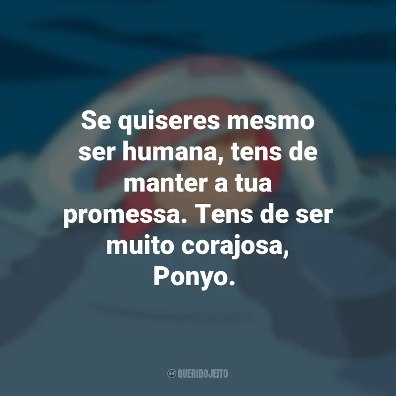 Frases do Filme Ponyo: Uma Amizade que Veio do Mar: Se quiseres mesmo ser humana, tens de manter a tua promessa. Tens de ser muito corajosa, Ponyo.