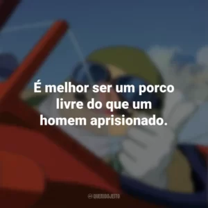 É melhor ser um porco livre do que um homem aprisionado. Porco Rosso: O Último Herói Romântico (Filme)
