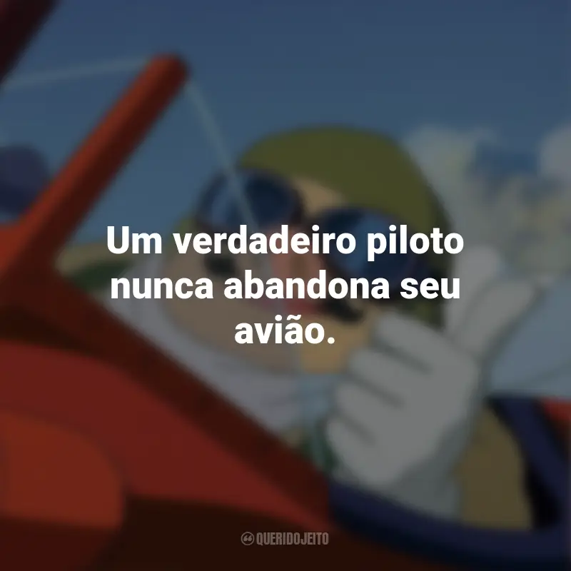 Frases do Filme Porco Rosso: O Último Herói Romântico: Um verdadeiro piloto nunca abandona seu avião.