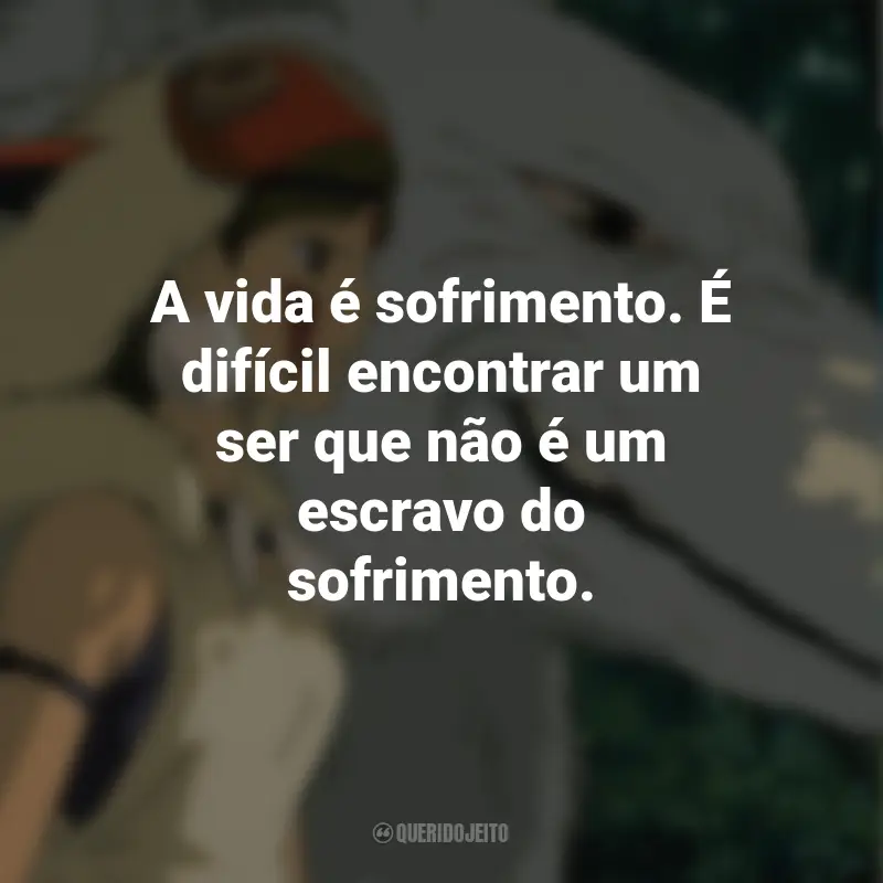 Frases do Filme Princesa Mononoke: A vida é sofrimento. É difícil encontrar um ser que não é um escravo do sofrimento.