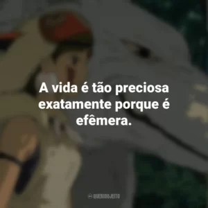 A vida é tão preciosa exatamente porque é efêmera. Princesa Mononoke (Filme)