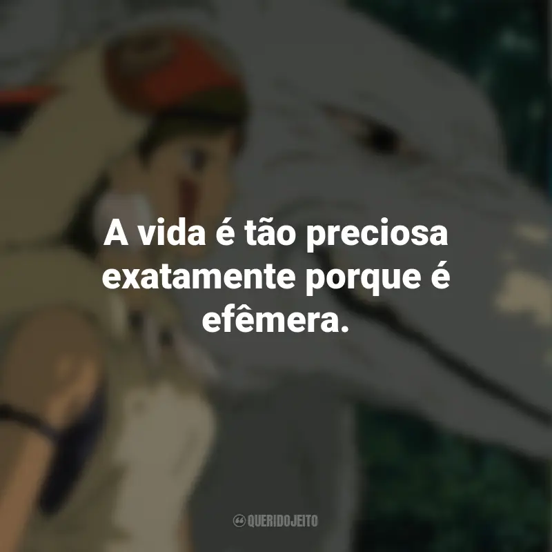 Frases do Filme Princesa Mononoke: A vida é tão preciosa exatamente porque é efêmera.