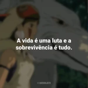 A vida é uma luta e a sobrevivência é tudo. Princesa Mononoke (Filme)