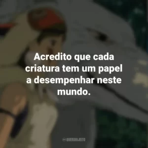 Acredito que cada criatura tem um papel a desempenhar neste mundo. Princesa Mononoke (Filme)