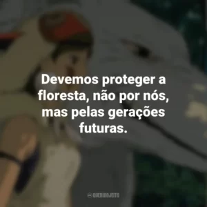 Devemos proteger a floresta, não por nós, mas pelas gerações futuras. Princesa Mononoke (Filme)