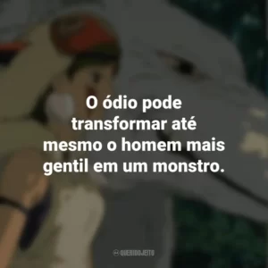 O ódio pode transformar até mesmo o homem mais gentil em um monstro. Princesa Mononoke (Filme)