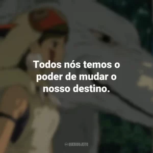 Todos nós temos o poder de mudar o nosso destino. Princesa Mononoke (Filme)