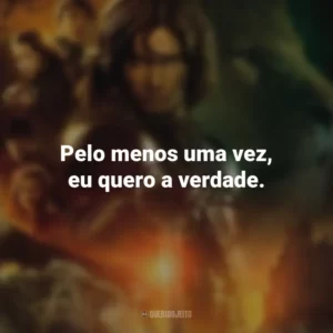 Pelo menos uma vez, eu quero a verdade. As Crônicas de Nárnia: Príncipe Caspian (Filme)