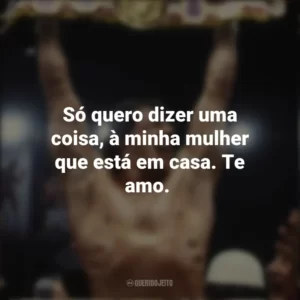 Só quero dizer uma coisa, à minha mulher que está em casa. Te amo. Rocky II – A revanche (Filme)